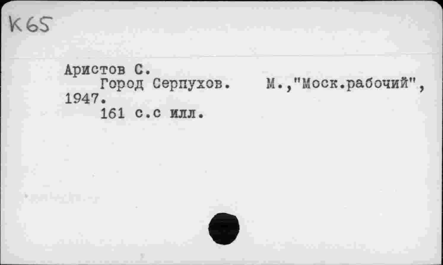 ﻿К GS-
Аристов с.
Город Серпухов.
1947.
161 с.С ИЛЛ.
М. /’Моск.рабочий”,